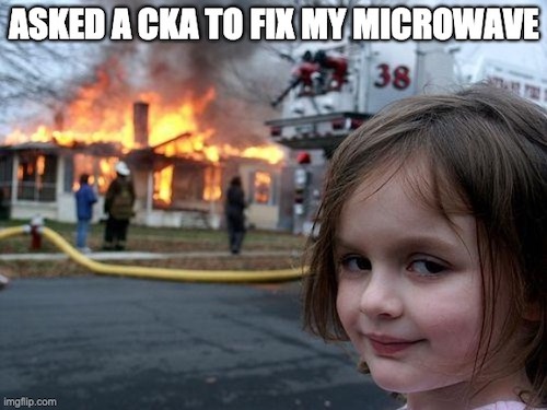 I asked a CKA to fix my microwave, without success